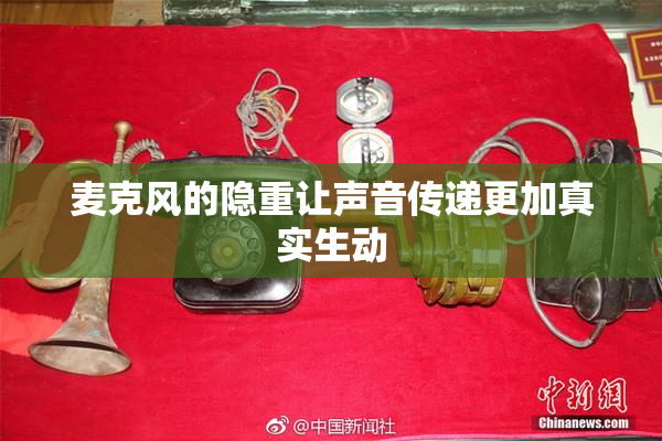 麦克风的隐重让声音传递更加真实生动