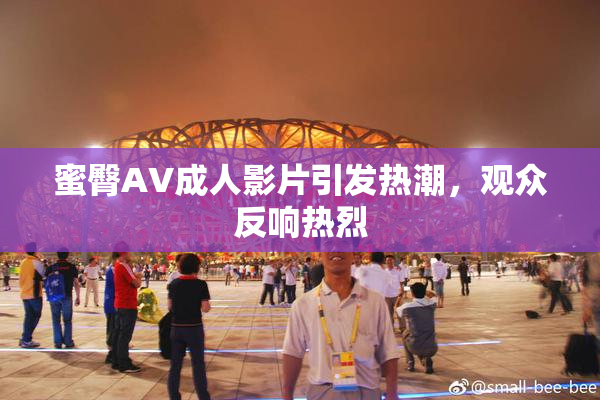 蜜臀AV成人影片引发热潮，观众反响热烈
