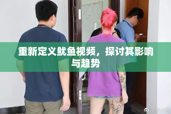 重新定义鱿鱼视频，探讨其影响与趋势