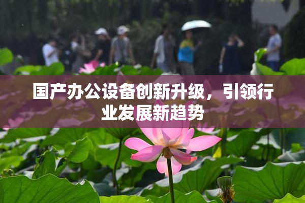国产办公设备创新升级，引领行业发展新趋势