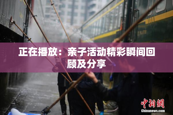 正在播放：亲子活动精彩瞬间回顾及分享