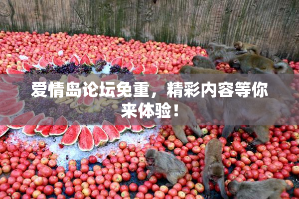 爱情岛论坛免重，精彩内容等你来体验！