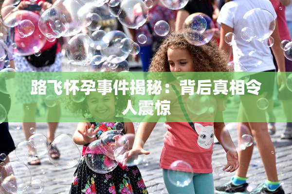 路飞怀孕事件揭秘：背后真相令人震惊