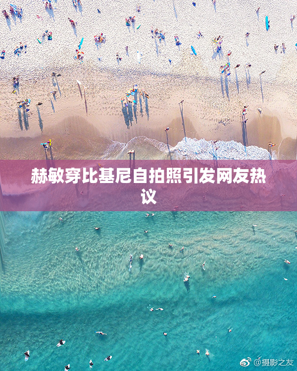 赫敏穿比基尼自拍照引发网友热议