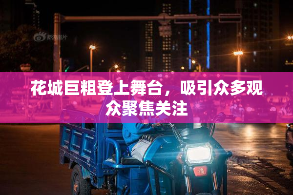 花城巨粗登上舞台，吸引众多观众聚焦关注