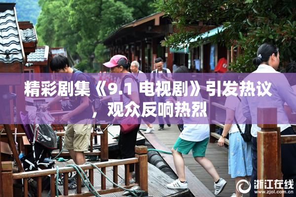 精彩剧集《9.1 电视剧》引发热议，观众反响热烈