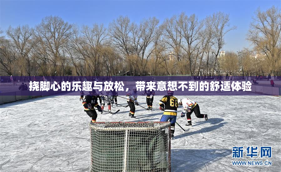 挠脚心的乐趣与放松，带来意想不到的舒适体验