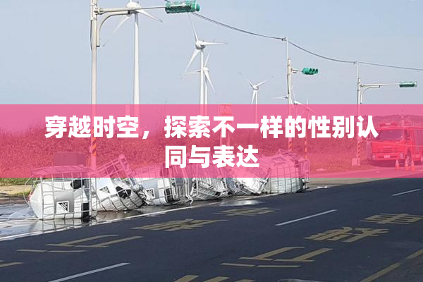 穿越时空，探索不一样的性别认同与表达