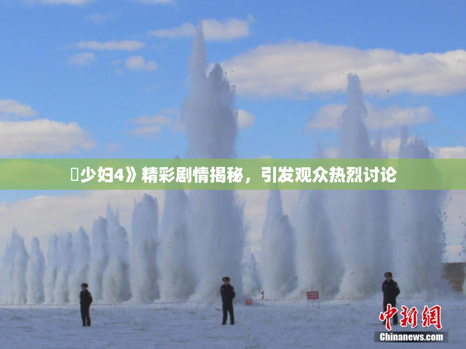 巜少妇4》精彩剧情揭秘，引发观众热烈讨论