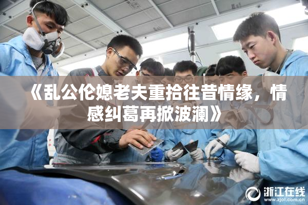 《乱公伦媳老夫重拾往昔情缘，情感纠葛再掀波澜》
