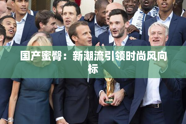 国产蜜臀：新潮流引领时尚风向标