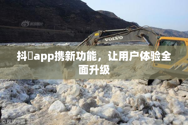 抖抈app携新功能，让用户体验全面升级