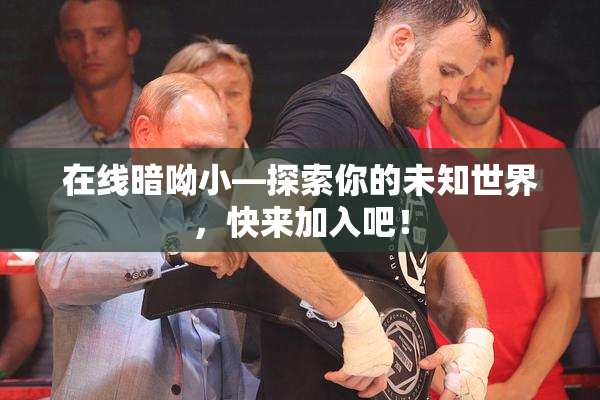 在线暗呦小—探索你的未知世界，快来加入吧！