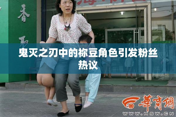 鬼灭之刃中的祢豆角色引发粉丝热议