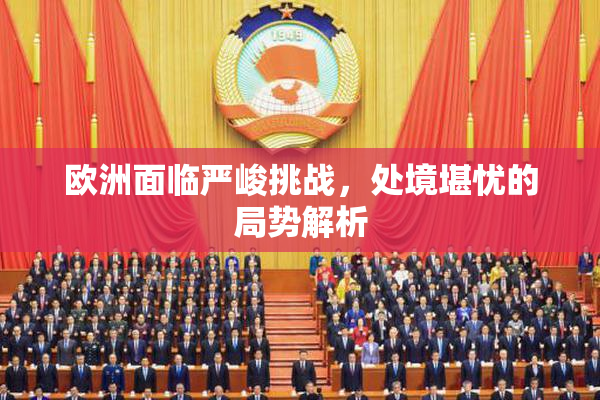 欧洲面临严峻挑战，处境堪忧的局势解析