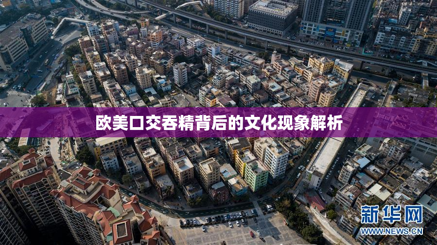 欧美口交吞精背后的文化现象解析