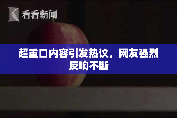 超重口内容引发热议，网友强烈反响不断