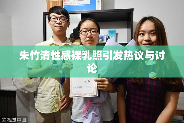 朱竹清性感裸乳照引发热议与讨论