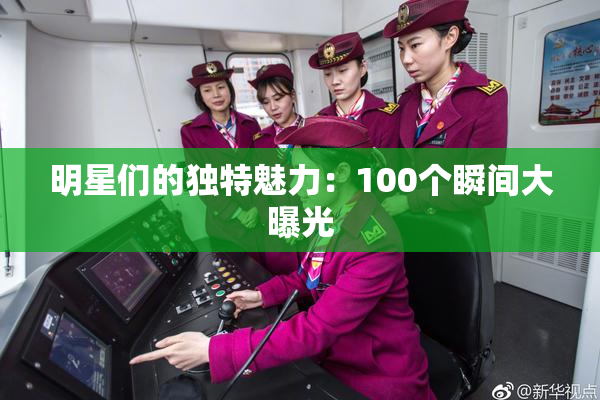 明星们的独特魅力：100个瞬间大曝光