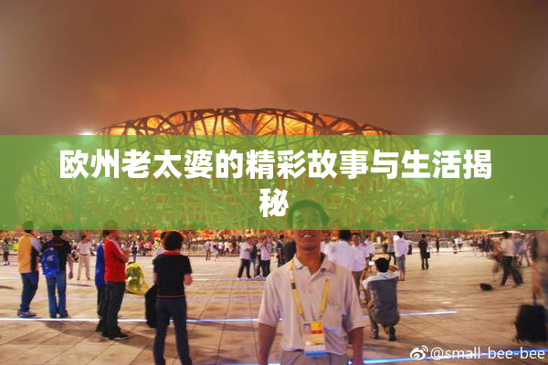欧州老太婆的精彩故事与生活揭秘