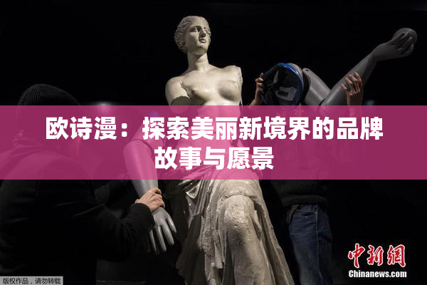 欧诗漫：探索美丽新境界的品牌故事与愿景