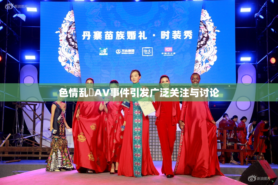 色情乱婬AV事件引发广泛关注与讨论