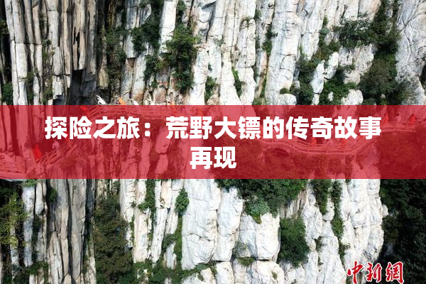 探险之旅：荒野大镖的传奇故事再现