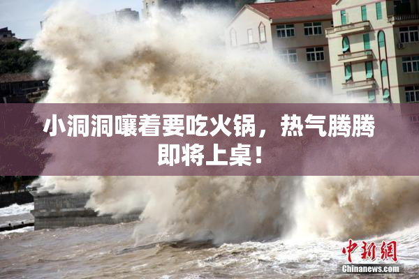 小洞洞嚷着要吃火锅，热气腾腾即将上桌！