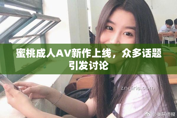蜜桃成人AV新作上线，众多话题引发讨论