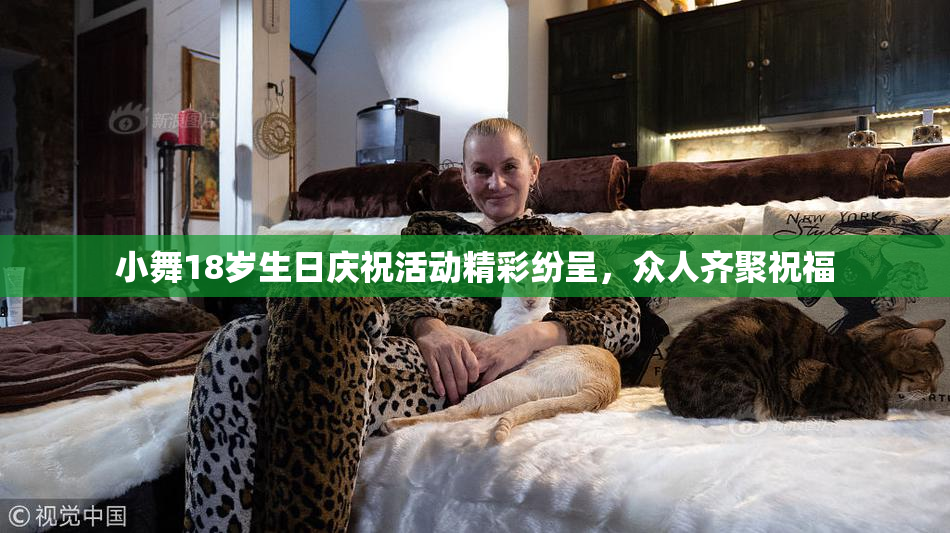 小舞18岁生日庆祝活动精彩纷呈，众人齐聚祝福