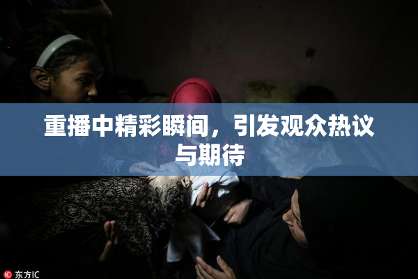 重播中精彩瞬间，引发观众热议与期待