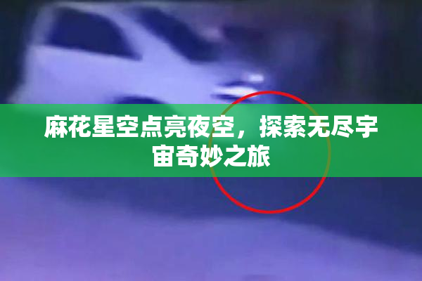 麻花星空点亮夜空，探索无尽宇宙奇妙之旅