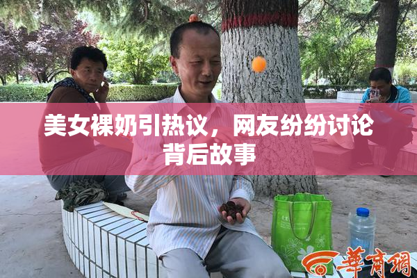 美女裸奶引热议，网友纷纷讨论背后故事