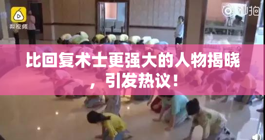 比回复术士更强大的人物揭晓，引发热议！