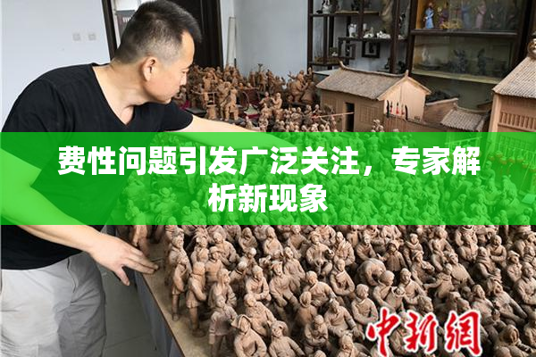 费性问题引发广泛关注，专家解析新现象