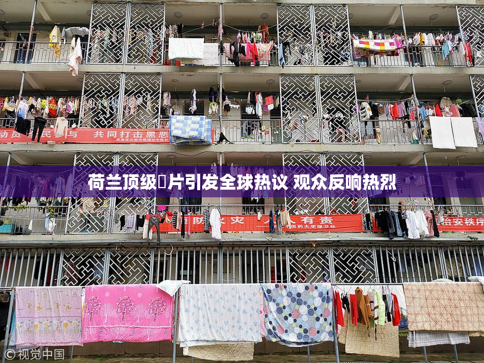 荷兰顶级婬片引发全球热议 观众反响热烈