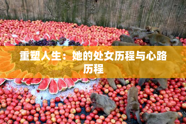 重塑人生：她的处女历程与心路历程