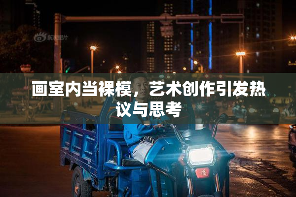 画室内当裸模，艺术创作引发热议与思考