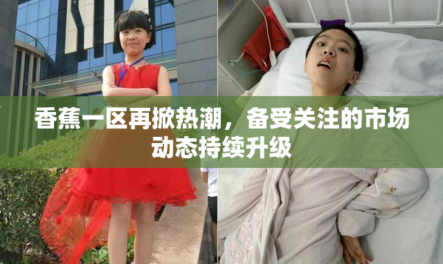 香蕉一区再掀热潮，备受关注的市场动态持续升级