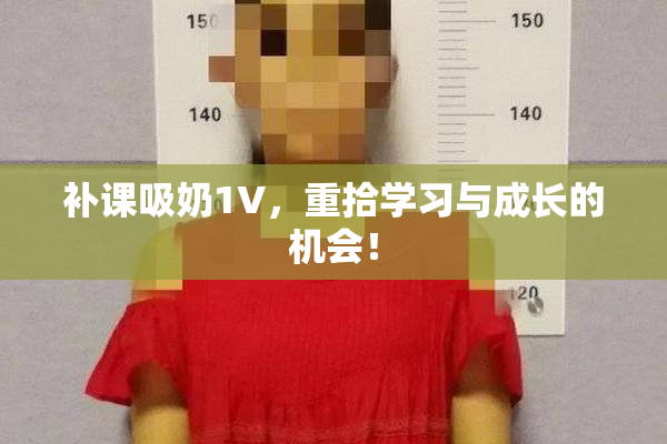 补课吸奶1V，重拾学习与成长的机会！