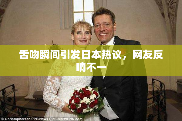 舌吻瞬间引发日本热议，网友反响不一