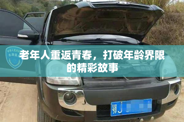 老年人重返青春，打破年龄界限的精彩故事