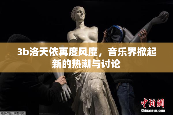 3b洛天依再度风靡，音乐界掀起新的热潮与讨论