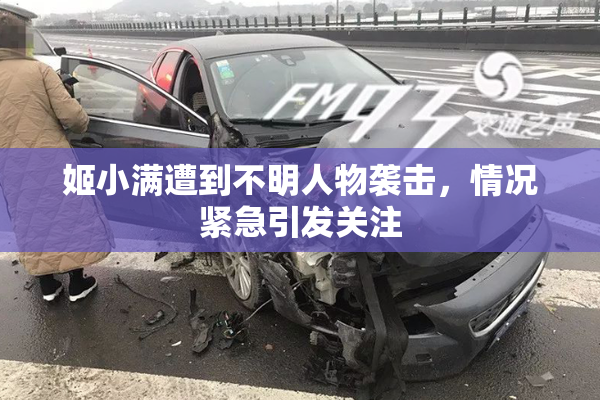 姬小满遭到不明人物袭击，情况紧急引发关注