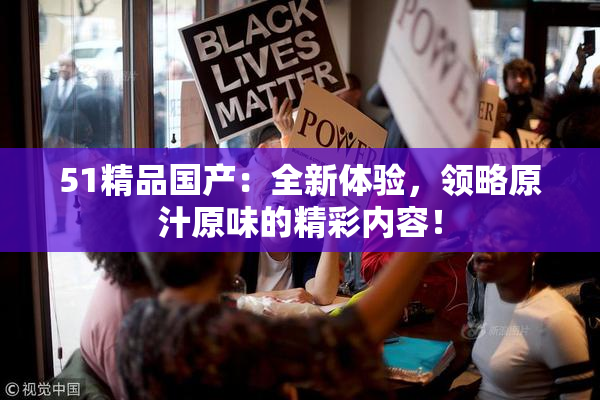 51精品国产：全新体验，领略原汁原味的精彩内容！