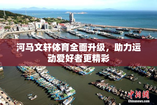 河马文轩体育全面升级，助力运动爱好者更精彩