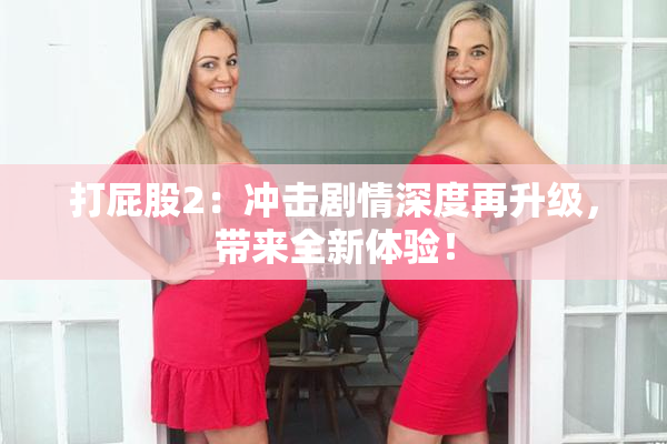 打屁股2：冲击剧情深度再升级，带来全新体验！