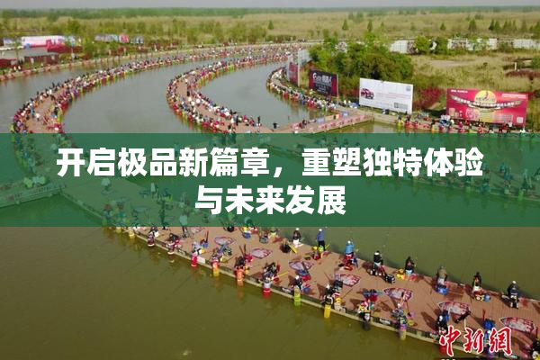 开启极品新篇章，重塑独特体验与未来发展