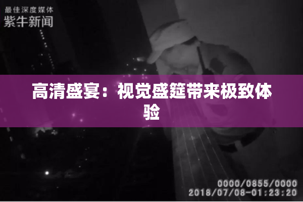 高清盛宴：视觉盛筵带来极致体验