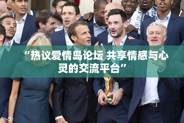 “热议爱情岛论坛 共享情感与心灵的交流平台”
